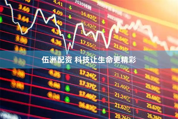 伍洲配资 科技让生命更精彩