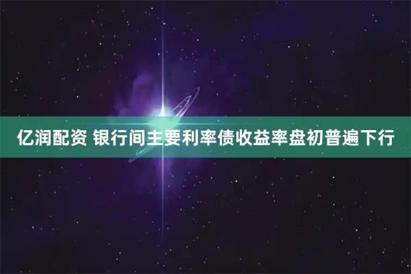 亿润配资 银行间主要利率债收益率盘初普遍下行
