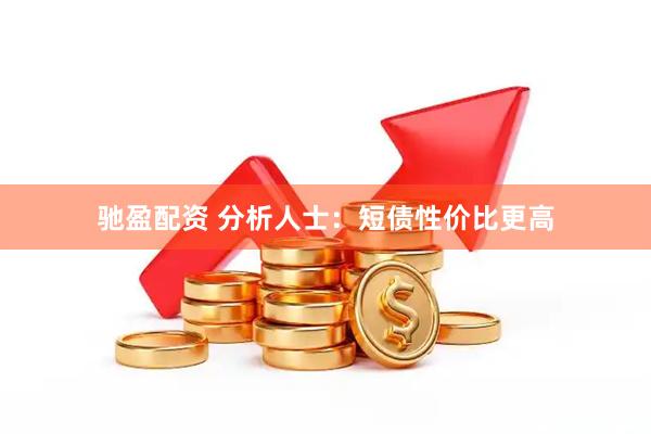 驰盈配资 分析人士：短债性价比更高