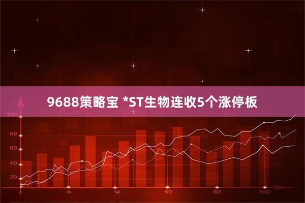 9688策略宝 *ST生物连收5个涨停板