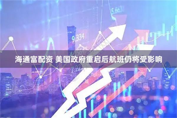 海通富配资 美国政府重启后航班仍将受影响