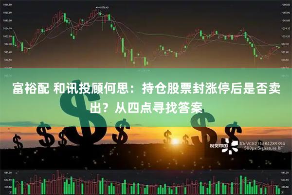 富裕配 和讯投顾何思：持仓股票封涨停后是否卖出？从四点寻找答案