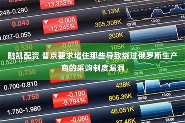 融凯配资 普京要求堵住那些导致绕过俄罗斯生产商的采购制度漏洞