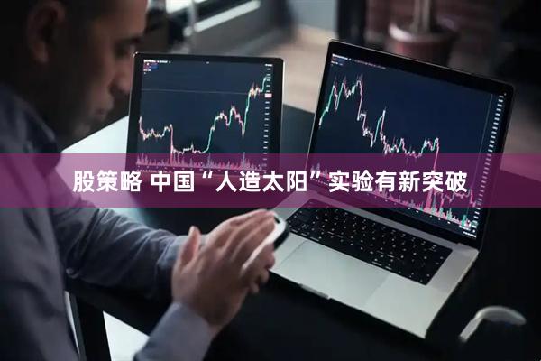 股策略 中国“人造太阳”实验有新突破