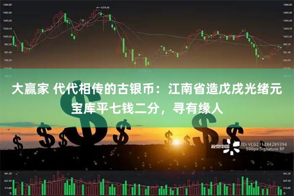 大赢家 代代相传的古银币：江南省造戊戌光绪元宝库平七钱二分，寻有缘人