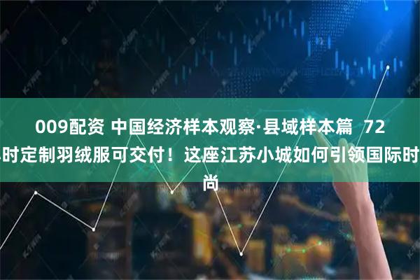 009配资 中国经济样本观察·县域样本篇  72小时定制羽绒服可交付！这座江苏小城如何引领国际时尚