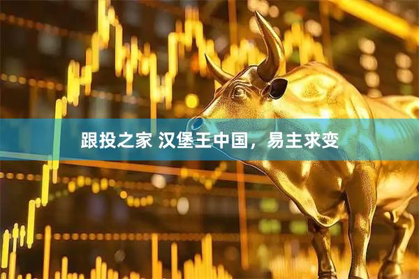 跟投之家 汉堡王中国，易主求变