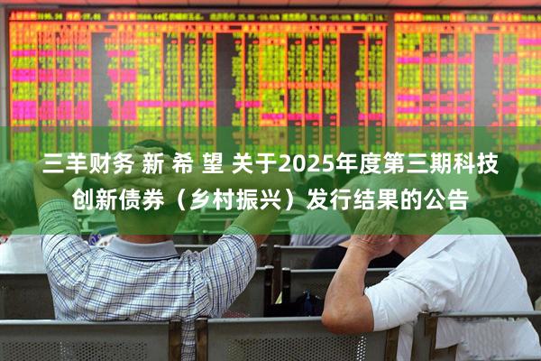 三羊财务 新 希 望 关于2025年度第三期科技创新债券（乡村振兴）发行结果的公告